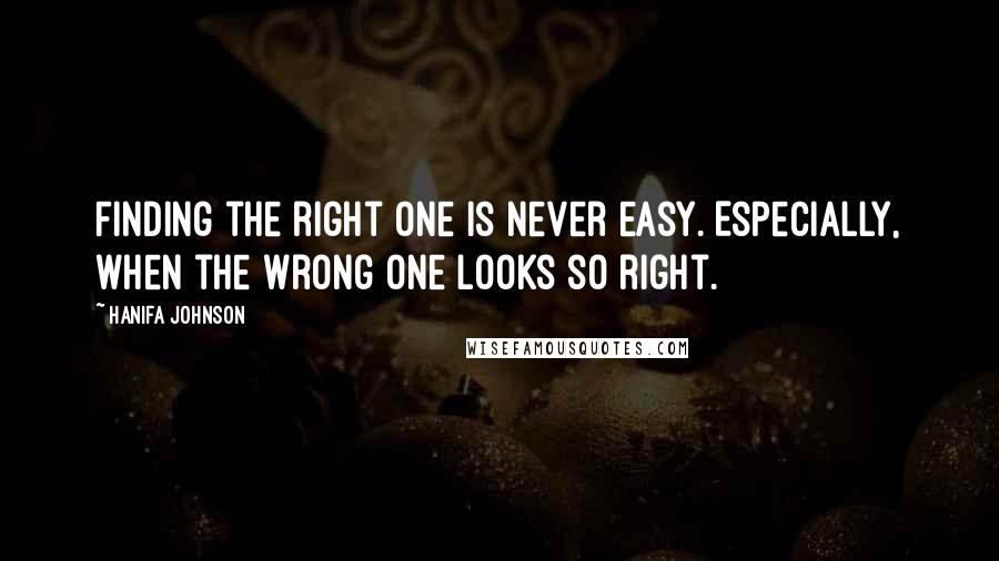 Hanifa Johnson Quotes: Finding the right one is never easy. Especially, when the wrong one looks so right.