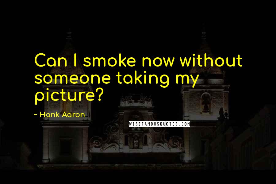 Hank Aaron Quotes: Can I smoke now without someone taking my picture?