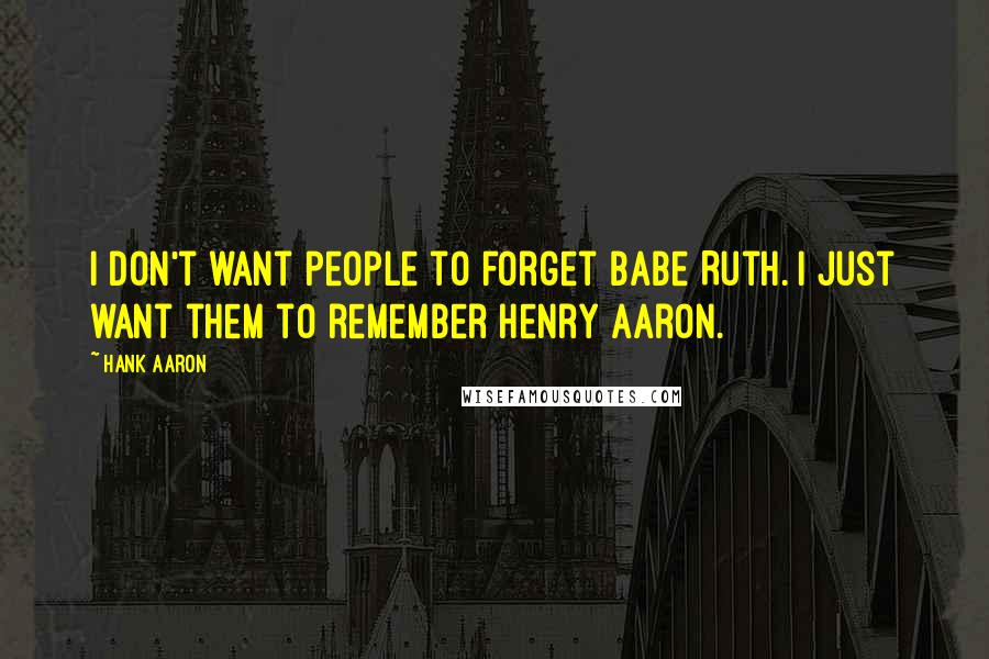 Hank Aaron Quotes: I don't want people to forget Babe Ruth. I just want them to remember Henry Aaron.