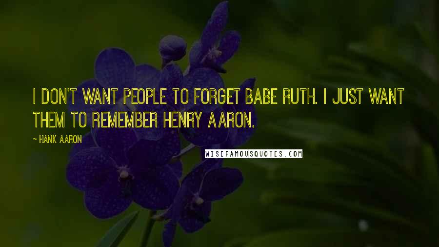 Hank Aaron Quotes: I don't want people to forget Babe Ruth. I just want them to remember Henry Aaron.