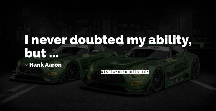 Hank Aaron Quotes: I never doubted my ability, but ...