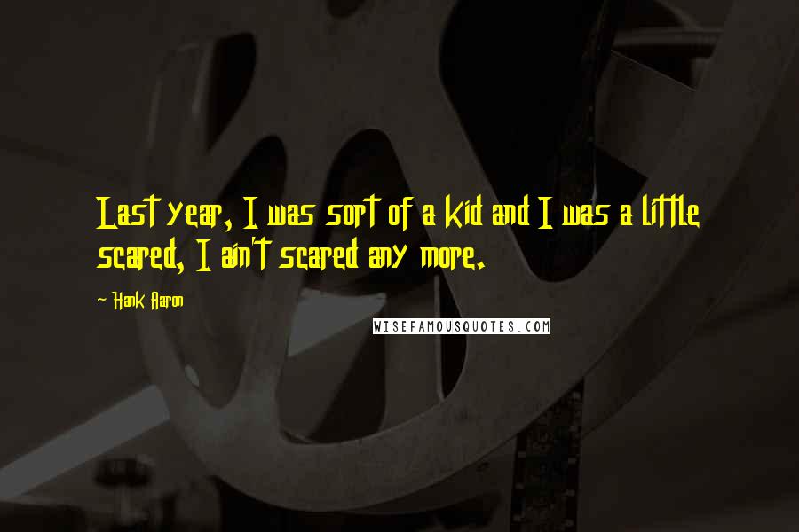 Hank Aaron Quotes: Last year, I was sort of a kid and I was a little scared, I ain't scared any more.