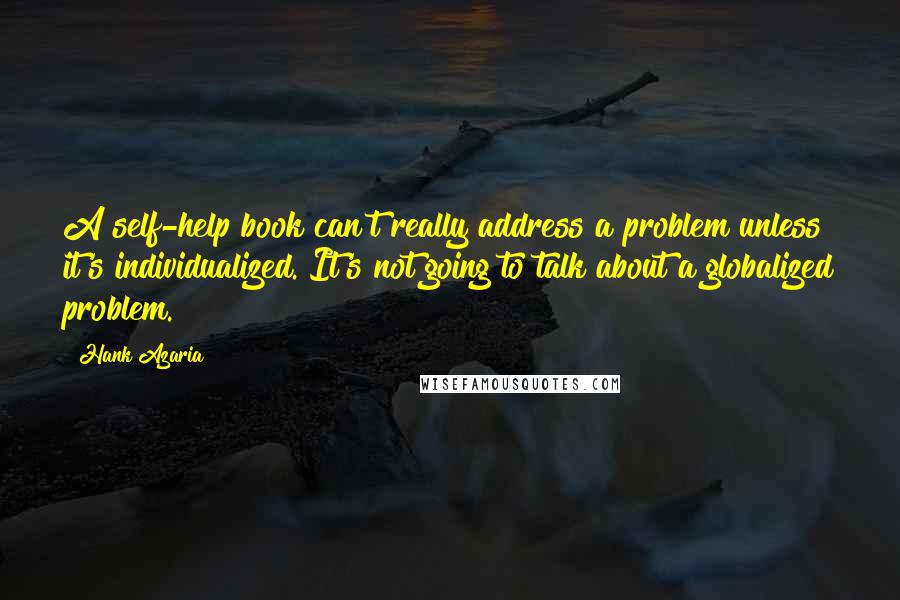 Hank Azaria Quotes: A self-help book can't really address a problem unless it's individualized. It's not going to talk about a globalized problem.