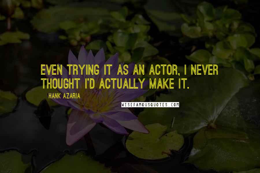 Hank Azaria Quotes: Even trying it as an actor, I never thought I'd actually make it.