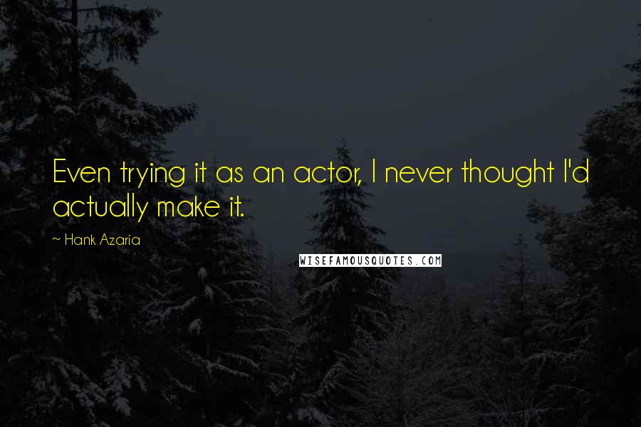 Hank Azaria Quotes: Even trying it as an actor, I never thought I'd actually make it.