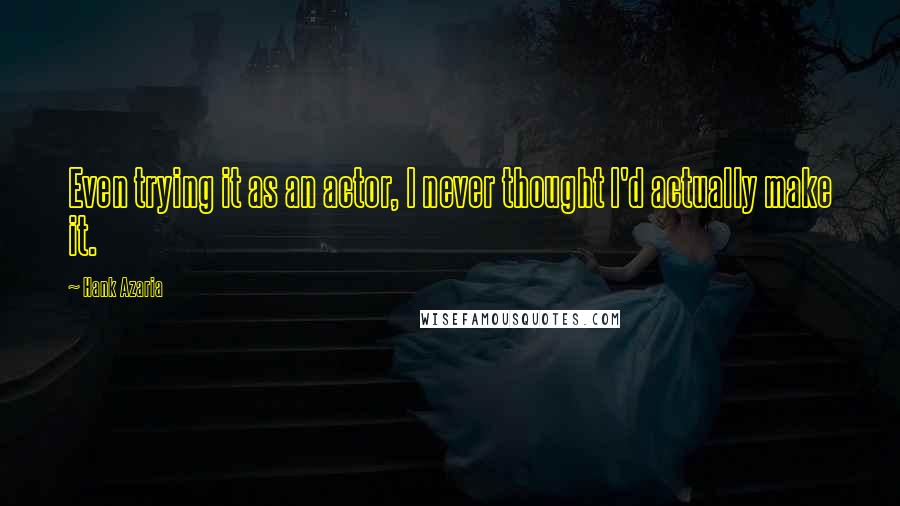 Hank Azaria Quotes: Even trying it as an actor, I never thought I'd actually make it.