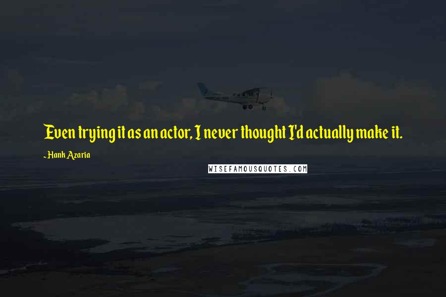 Hank Azaria Quotes: Even trying it as an actor, I never thought I'd actually make it.