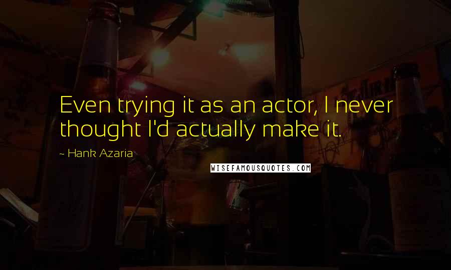 Hank Azaria Quotes: Even trying it as an actor, I never thought I'd actually make it.