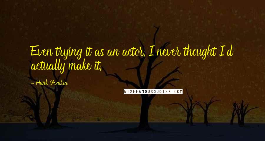 Hank Azaria Quotes: Even trying it as an actor, I never thought I'd actually make it.