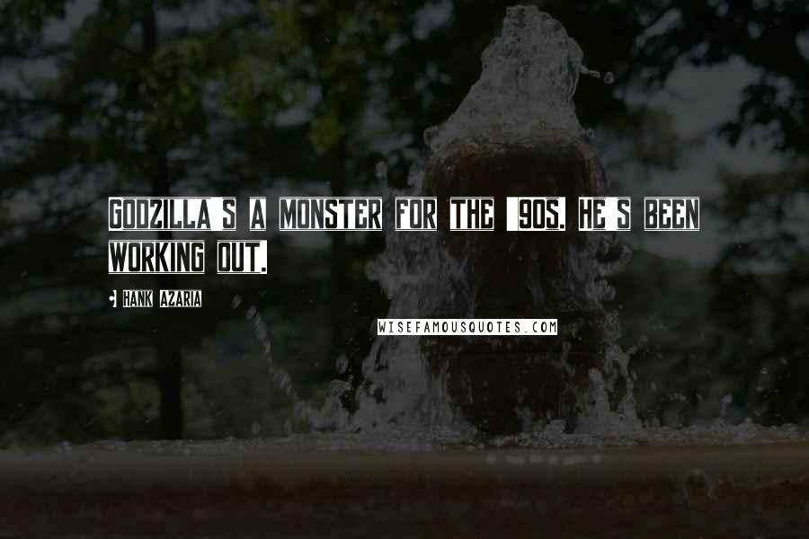 Hank Azaria Quotes: Godzilla's a monster for the '90s. He's been working out.