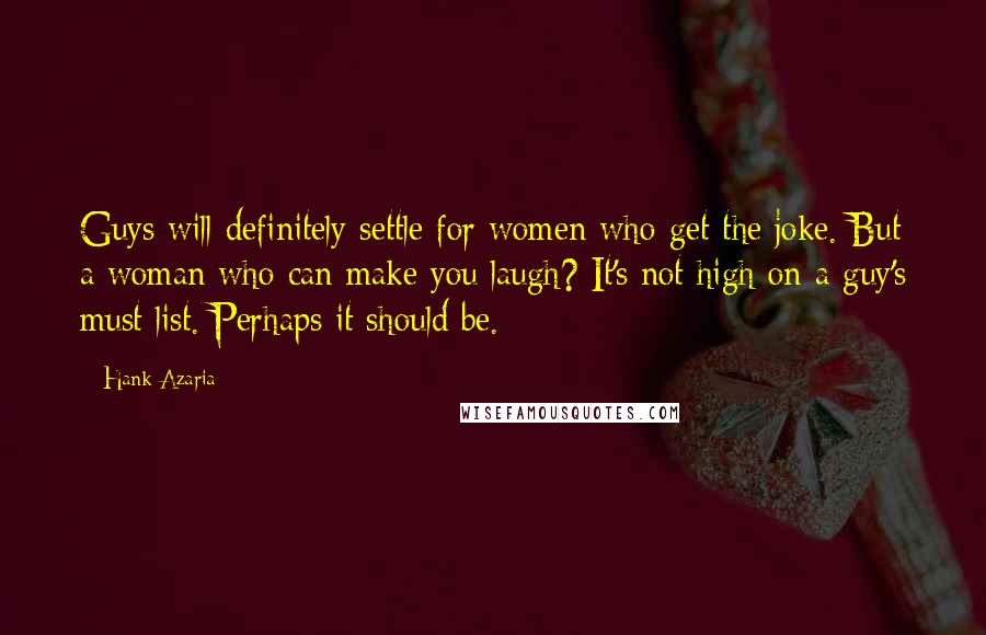 Hank Azaria Quotes: Guys will definitely settle for women who get the joke. But a woman who can make you laugh? It's not high on a guy's must list. Perhaps it should be.
