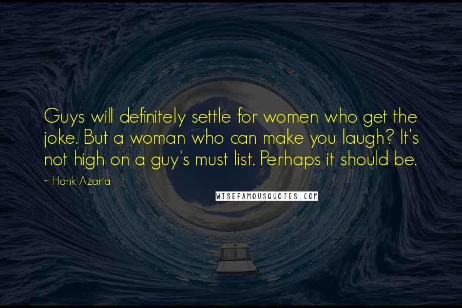 Hank Azaria Quotes: Guys will definitely settle for women who get the joke. But a woman who can make you laugh? It's not high on a guy's must list. Perhaps it should be.