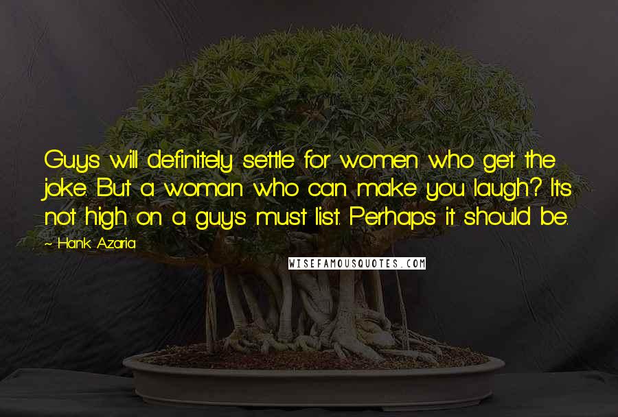 Hank Azaria Quotes: Guys will definitely settle for women who get the joke. But a woman who can make you laugh? It's not high on a guy's must list. Perhaps it should be.