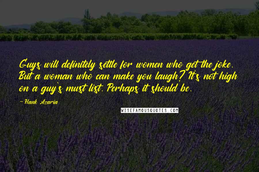Hank Azaria Quotes: Guys will definitely settle for women who get the joke. But a woman who can make you laugh? It's not high on a guy's must list. Perhaps it should be.