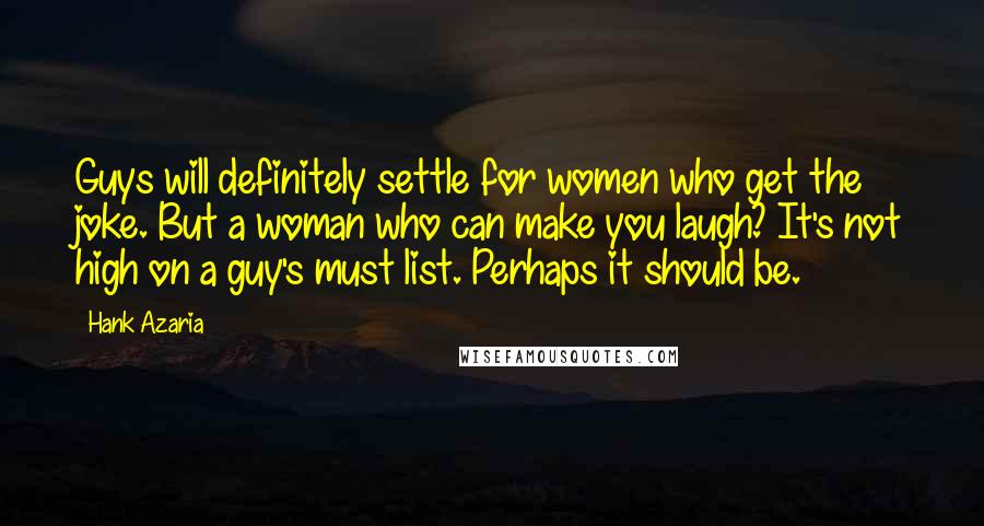 Hank Azaria Quotes: Guys will definitely settle for women who get the joke. But a woman who can make you laugh? It's not high on a guy's must list. Perhaps it should be.