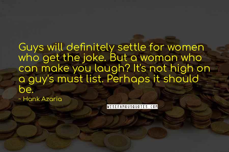 Hank Azaria Quotes: Guys will definitely settle for women who get the joke. But a woman who can make you laugh? It's not high on a guy's must list. Perhaps it should be.