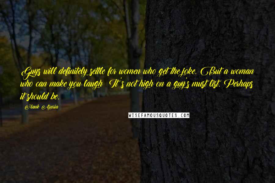 Hank Azaria Quotes: Guys will definitely settle for women who get the joke. But a woman who can make you laugh? It's not high on a guy's must list. Perhaps it should be.