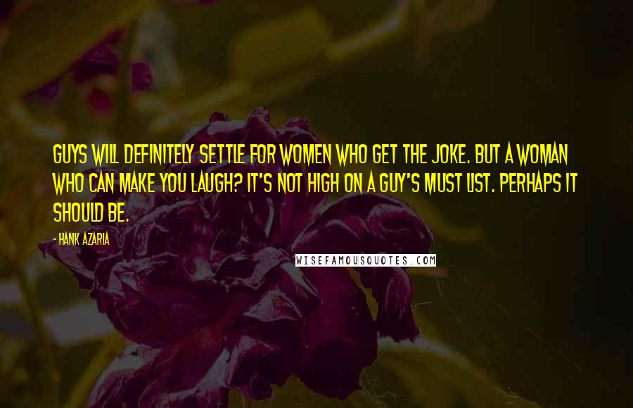 Hank Azaria Quotes: Guys will definitely settle for women who get the joke. But a woman who can make you laugh? It's not high on a guy's must list. Perhaps it should be.