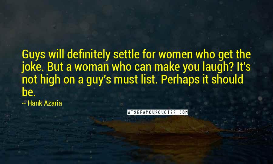 Hank Azaria Quotes: Guys will definitely settle for women who get the joke. But a woman who can make you laugh? It's not high on a guy's must list. Perhaps it should be.