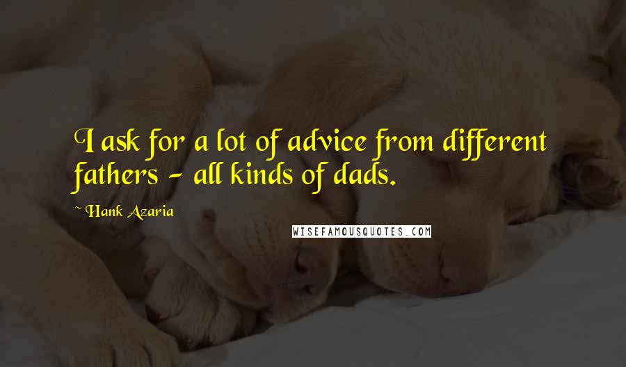 Hank Azaria Quotes: I ask for a lot of advice from different fathers - all kinds of dads.