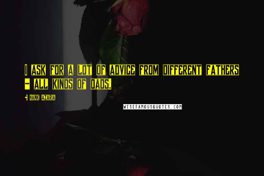 Hank Azaria Quotes: I ask for a lot of advice from different fathers - all kinds of dads.