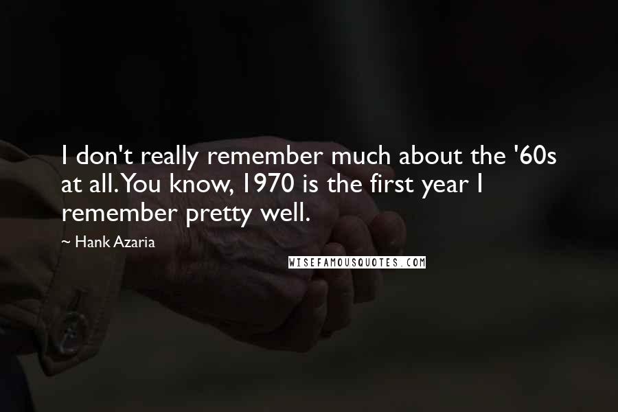 Hank Azaria Quotes: I don't really remember much about the '60s at all. You know, 1970 is the first year I remember pretty well.