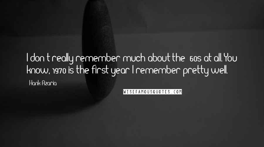 Hank Azaria Quotes: I don't really remember much about the '60s at all. You know, 1970 is the first year I remember pretty well.