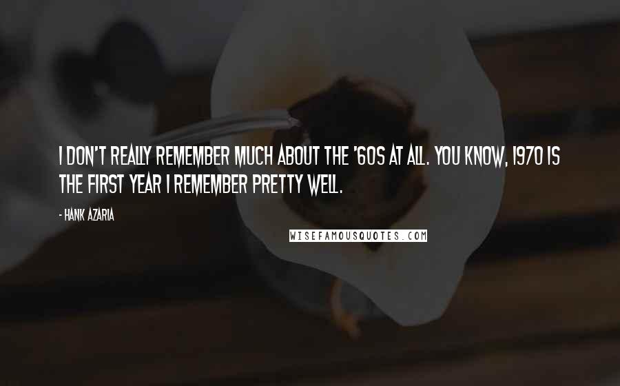 Hank Azaria Quotes: I don't really remember much about the '60s at all. You know, 1970 is the first year I remember pretty well.