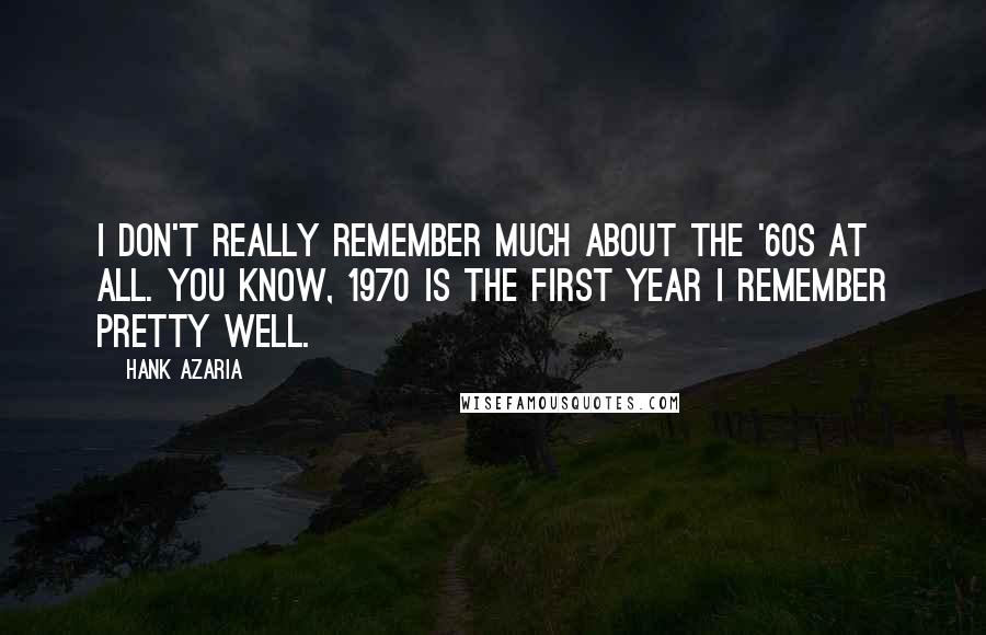 Hank Azaria Quotes: I don't really remember much about the '60s at all. You know, 1970 is the first year I remember pretty well.