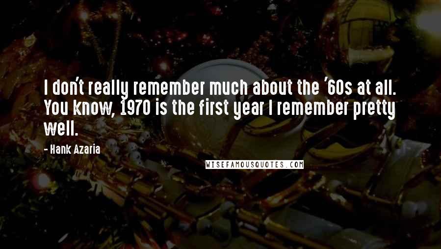 Hank Azaria Quotes: I don't really remember much about the '60s at all. You know, 1970 is the first year I remember pretty well.