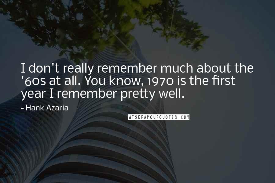 Hank Azaria Quotes: I don't really remember much about the '60s at all. You know, 1970 is the first year I remember pretty well.