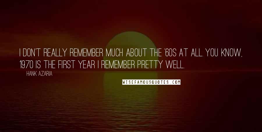 Hank Azaria Quotes: I don't really remember much about the '60s at all. You know, 1970 is the first year I remember pretty well.