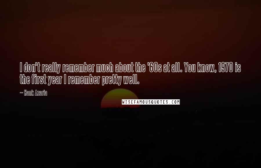 Hank Azaria Quotes: I don't really remember much about the '60s at all. You know, 1970 is the first year I remember pretty well.