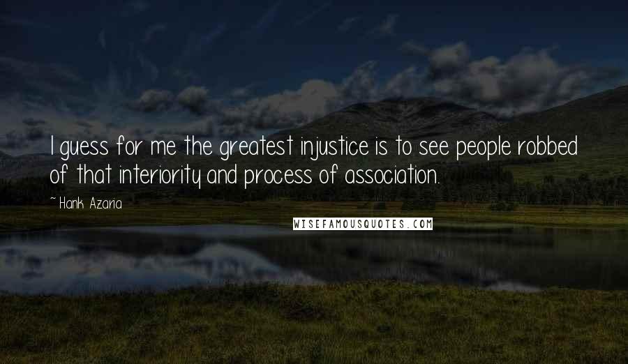 Hank Azaria Quotes: I guess for me the greatest injustice is to see people robbed of that interiority and process of association.