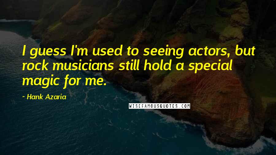 Hank Azaria Quotes: I guess I'm used to seeing actors, but rock musicians still hold a special magic for me.