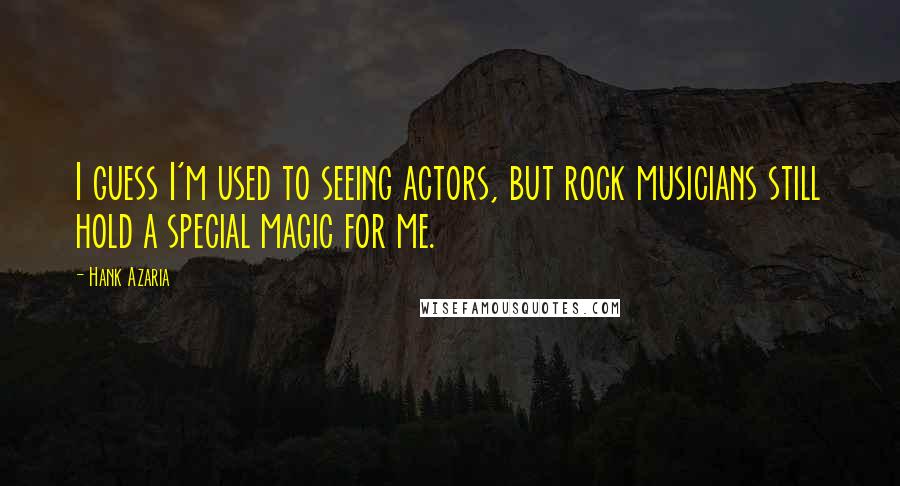 Hank Azaria Quotes: I guess I'm used to seeing actors, but rock musicians still hold a special magic for me.