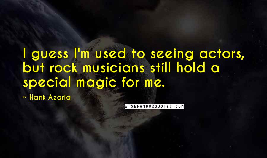 Hank Azaria Quotes: I guess I'm used to seeing actors, but rock musicians still hold a special magic for me.