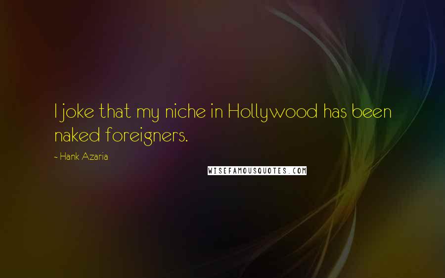 Hank Azaria Quotes: I joke that my niche in Hollywood has been naked foreigners.