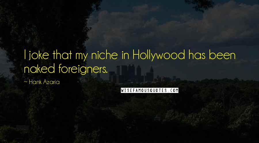 Hank Azaria Quotes: I joke that my niche in Hollywood has been naked foreigners.