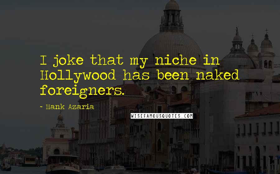 Hank Azaria Quotes: I joke that my niche in Hollywood has been naked foreigners.
