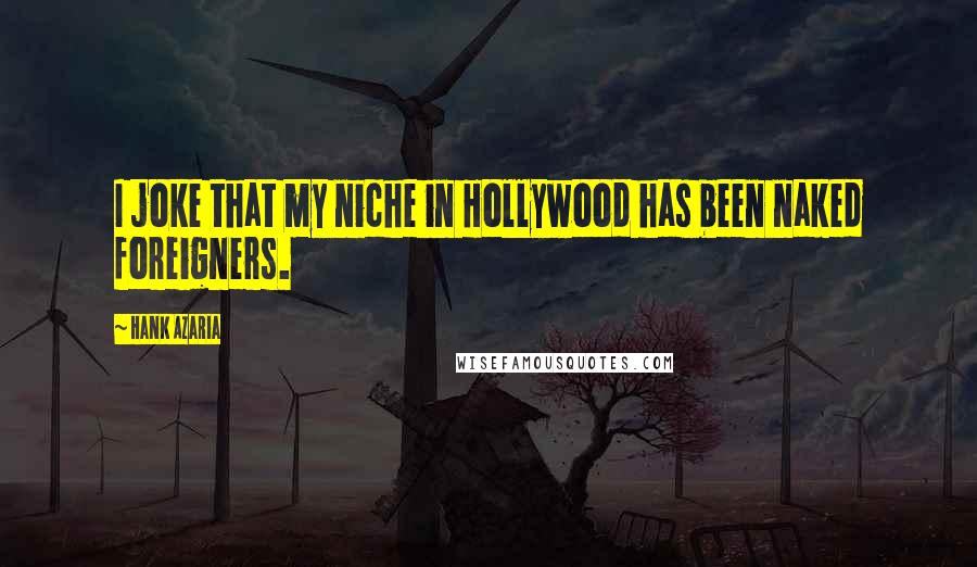 Hank Azaria Quotes: I joke that my niche in Hollywood has been naked foreigners.