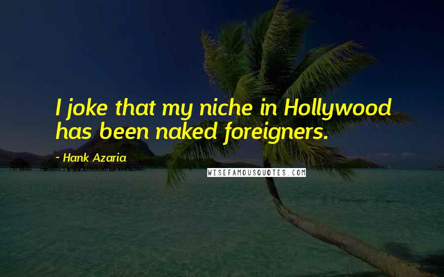 Hank Azaria Quotes: I joke that my niche in Hollywood has been naked foreigners.