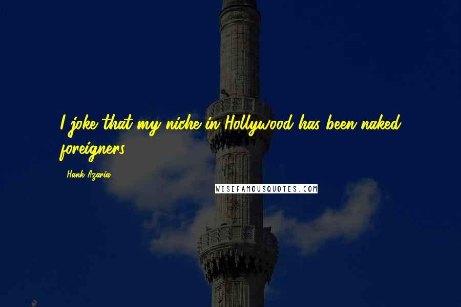 Hank Azaria Quotes: I joke that my niche in Hollywood has been naked foreigners.