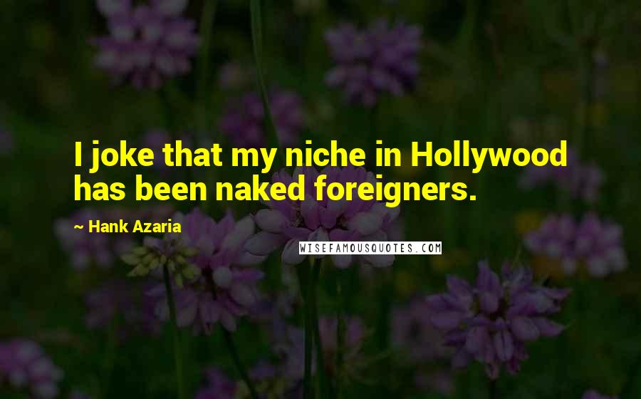 Hank Azaria Quotes: I joke that my niche in Hollywood has been naked foreigners.