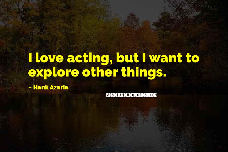 Hank Azaria Quotes: I love acting, but I want to explore other things.