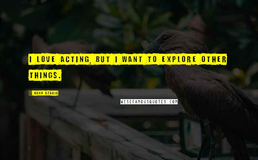 Hank Azaria Quotes: I love acting, but I want to explore other things.
