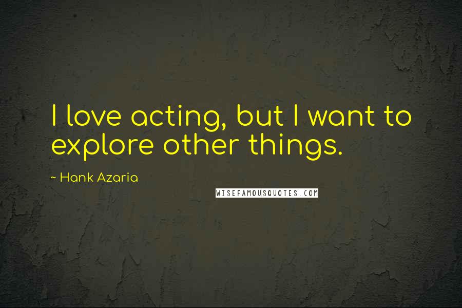 Hank Azaria Quotes: I love acting, but I want to explore other things.