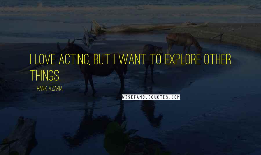 Hank Azaria Quotes: I love acting, but I want to explore other things.