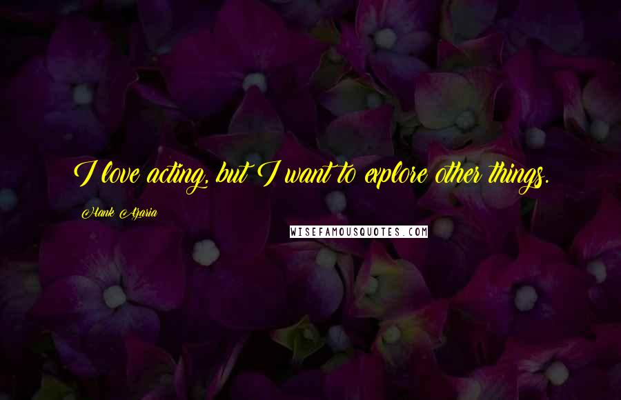 Hank Azaria Quotes: I love acting, but I want to explore other things.