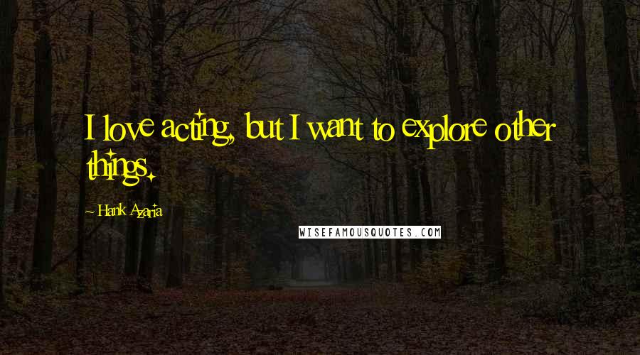 Hank Azaria Quotes: I love acting, but I want to explore other things.